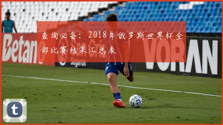 查询必备：2018年俄罗斯世界杯全部比赛结果汇总表