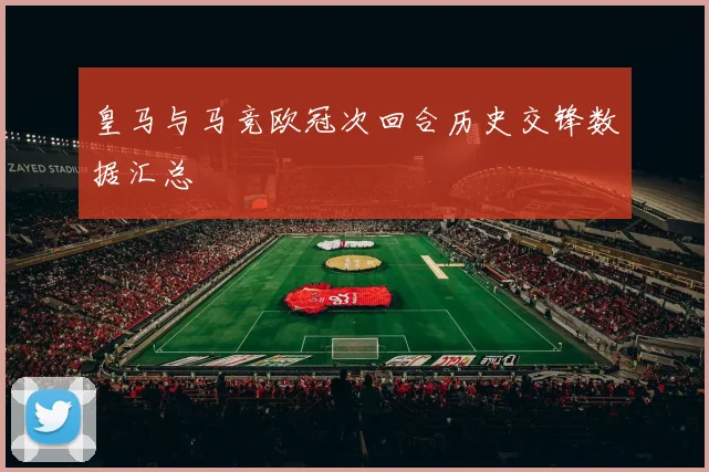 皇马与马竞欧冠次回合历史交锋数据汇总