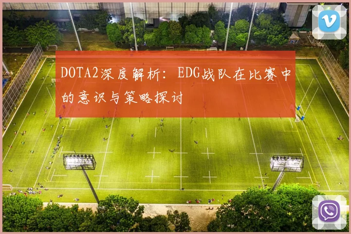 DOTA2深度解析：EDG战队在比赛中的意识与策略探讨