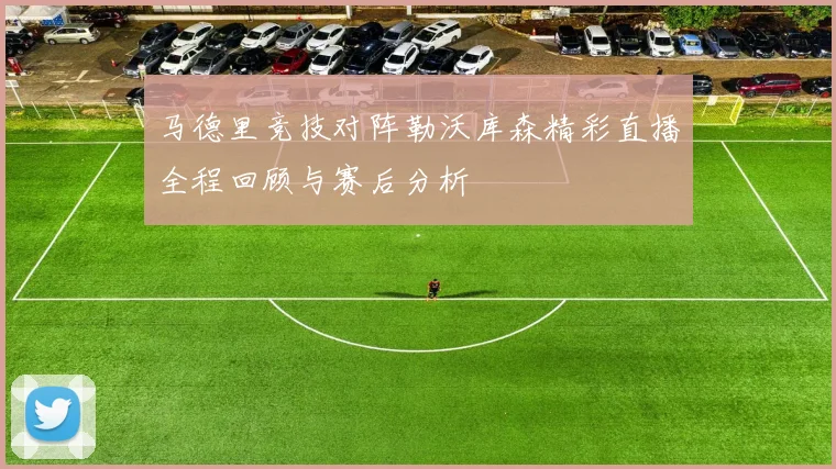 马德里竞技对阵勒沃库森精彩直播全程回顾与赛后分析