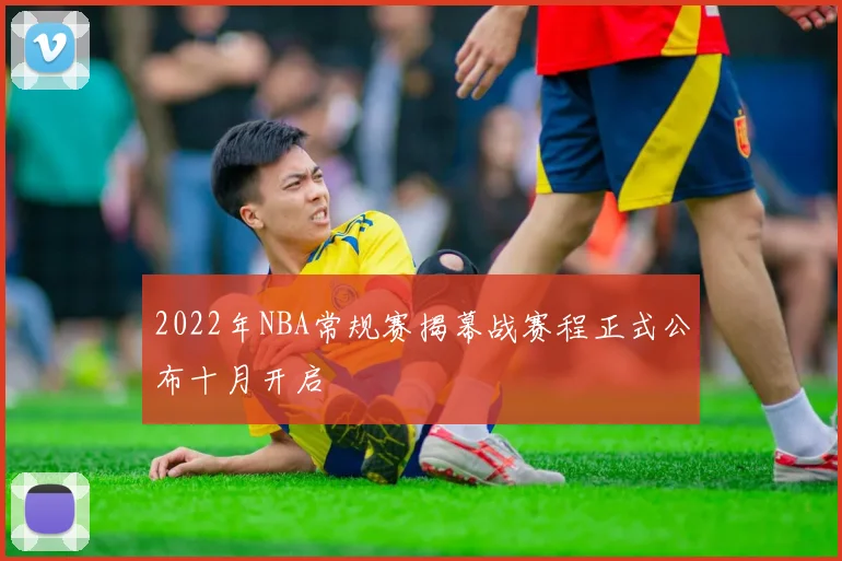 2022年NBA常规赛揭幕战赛程正式公布十月开启