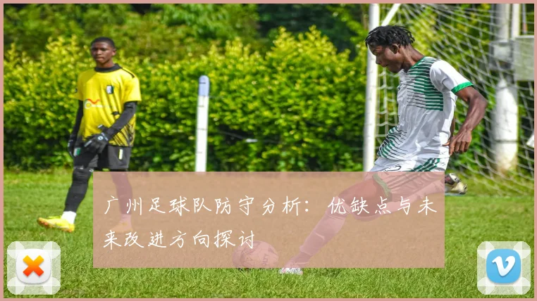 广州足球队防守分析：优缺点与未来改进方向探讨