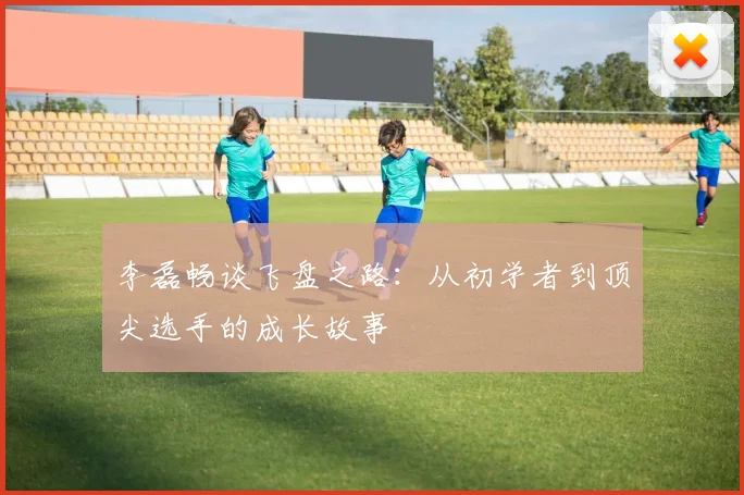 李磊畅谈飞盘之路：从初学者到顶尖选手的成长故事
