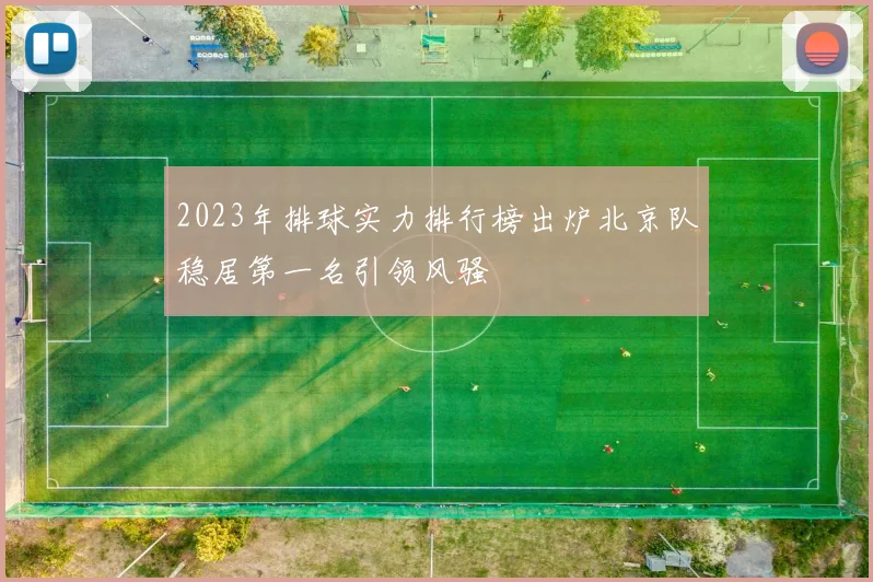 2023年排球实力排行榜出炉北京队稳居第一名引领风骚