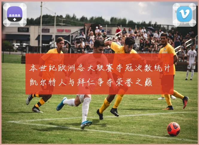 本世纪欧洲各大联赛夺冠次数统计凯尔特人与拜仁争夺荣誉之巅