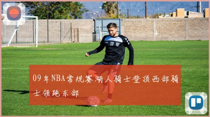 09年NBA常规赛湖人骑士登顶西部骑士领跑东部